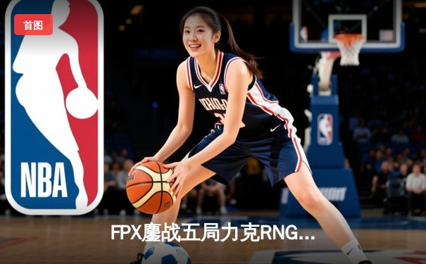 FPX鏖战五局力克RNG，LPL夏季赛冠军争夺战上演惊天逆转