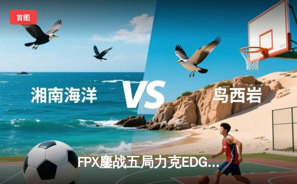 FPX鏖战五局力克EDG，Viper超神发挥难救主，LPL夏季赛半决赛上演神仙对决