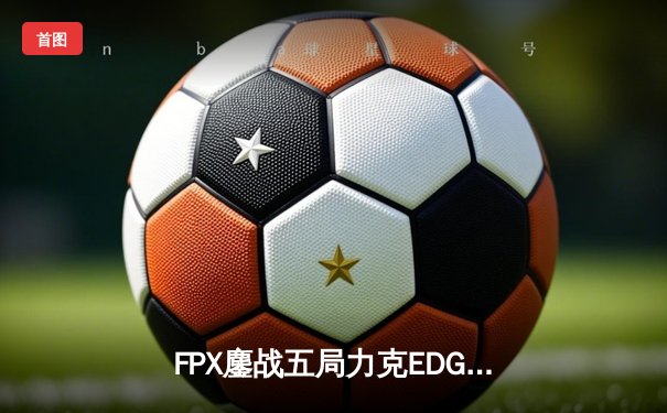 FPX鏖战五局力克EDG问鼎LPL春决，Tian野区统治再现FMVP本色