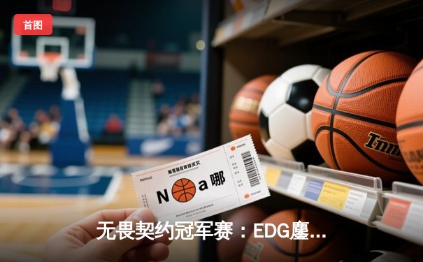无畏契约冠军赛：EDG鏖战五局力克PRX，ZmjjKK绝境三杀锁定全球四强
