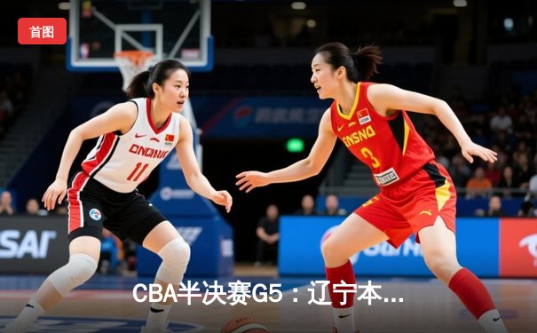CBA半决赛G5：辽宁本钢加时逆转广东宏远 赵继伟33分率队挺进总决赛