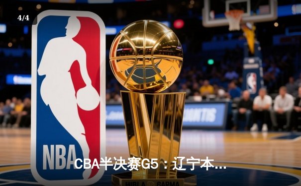 CBA半决赛G5：辽宁本钢加时逆转广东宏远 赵继伟33分率队挺进总决赛 - 4