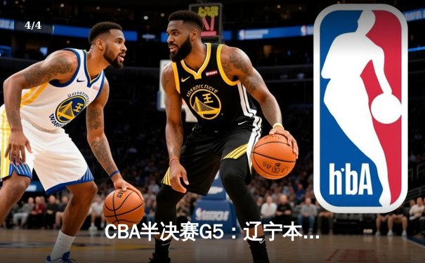 CBA半决赛G5：辽宁本钢加时逆转广东宏远 赵继伟33分率队挺进总决赛 - 4