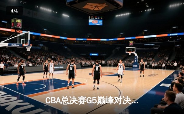CBA总决赛G5巅峰对决：辽宁本钢加时险胜广东宏远，成功卫冕总冠军 - 4