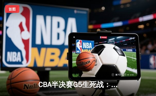 CBA半决赛G5生死战：辽宁本钢加时逆转广东宏远，赵继伟砍35分创生涯新高