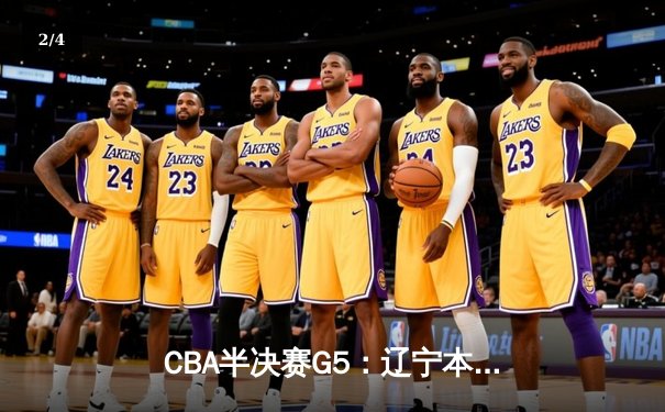 CBA半决赛G5：辽宁本钢加时逆转广东宏远 赵继伟33分率队挺进总决赛 - 2