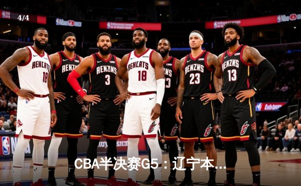 CBA半决赛G5：辽宁本钢加时逆转广东宏远 赵继伟33分率队挺进总决赛 - 4