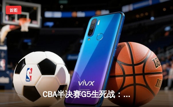 CBA半决赛G5生死战：辽宁本钢加时逆转广东宏远，赵继伟砍35分创生涯新高