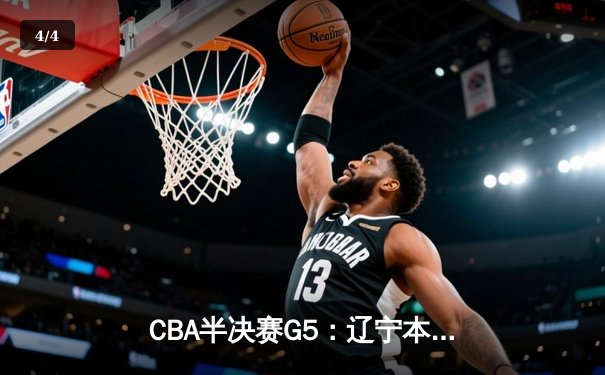 CBA半决赛G5：辽宁本钢加时逆转广东宏远 赵继伟33分率队挺进总决赛 - 4