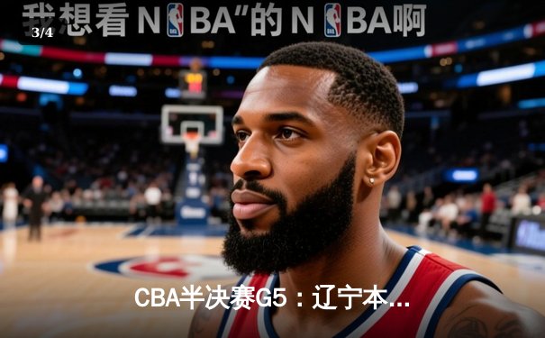 CBA半决赛G5：辽宁本钢加时逆转广东宏远 赵继伟33分率队挺进总决赛 - 3