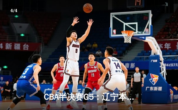 CBA半决赛G5：辽宁本钢加时逆转广东宏远 赵继伟33分率队挺进总决赛 - 4